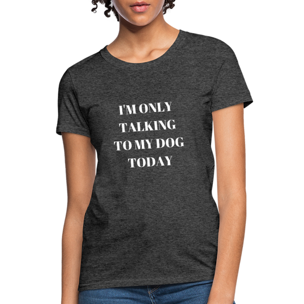 I'm Only Talking to My Dog | Comfort Tee | Women - Love & Pawsitivity